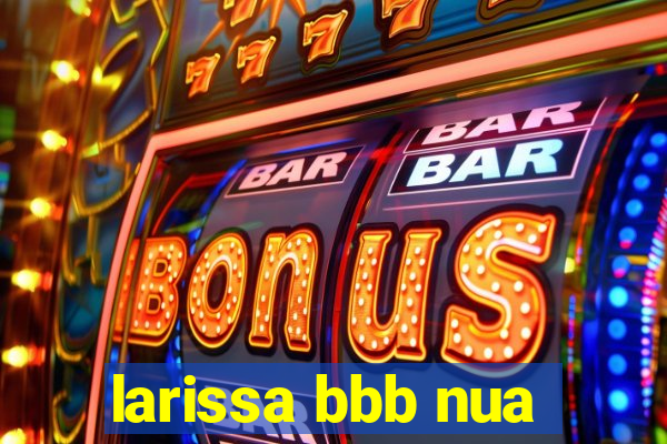 larissa bbb nua